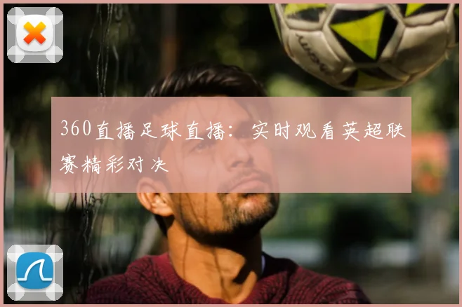 360直播足球直播：实时观看英超联赛精彩对决