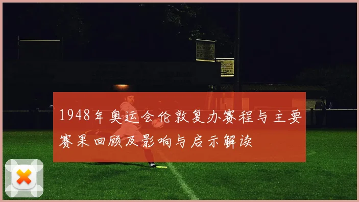 1948年奥运会伦敦复办赛程与主要赛果回顾及影响与启示解读