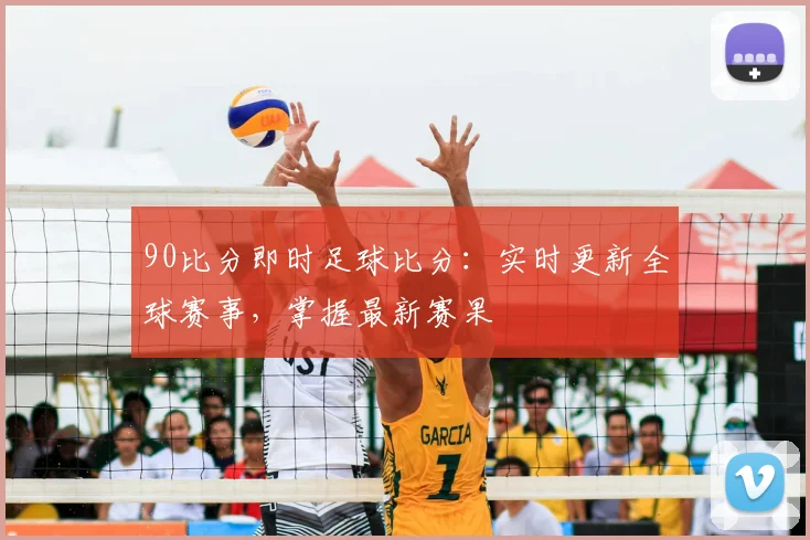 90比分即时足球比分：实时更新全球赛事，掌握最新赛果