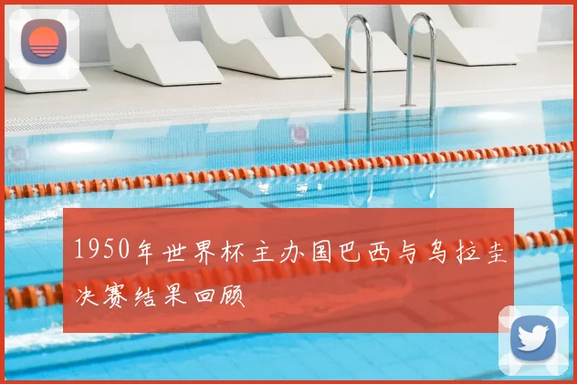 1950年世界杯主办国巴西与乌拉圭决赛结果回顾