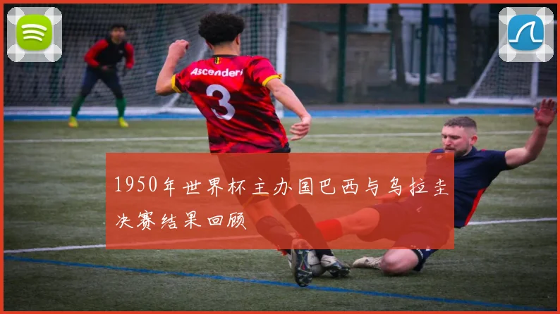 1950年世界杯主办国巴西与乌拉圭决赛结果回顾